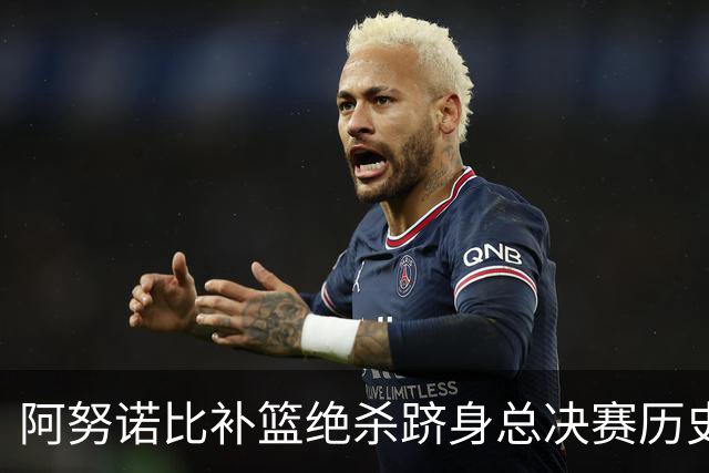 阿努诺比补篮绝杀跻身总决赛历史十佳名场面&仅次于乔丹LBJ魔术师
